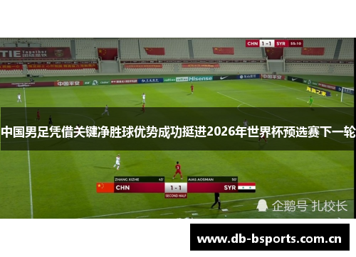 中国男足凭借关键净胜球优势成功挺进2026年世界杯预选赛下一轮 中国男足凭借关键净胜球优势成功挺进2026年世界杯预选赛下一轮